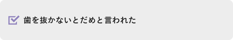 歯を抜かないとだめと言われた