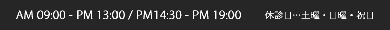 AM 09:00-PM 13:00 / PM 14:30-PM 19:00　休診日…土曜・日曜・祝日